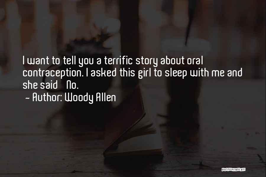 Woody Allen Quotes: I Want To Tell You A Terrific Story About Oral Contraception. I Asked This Girl To Sleep With Me And
