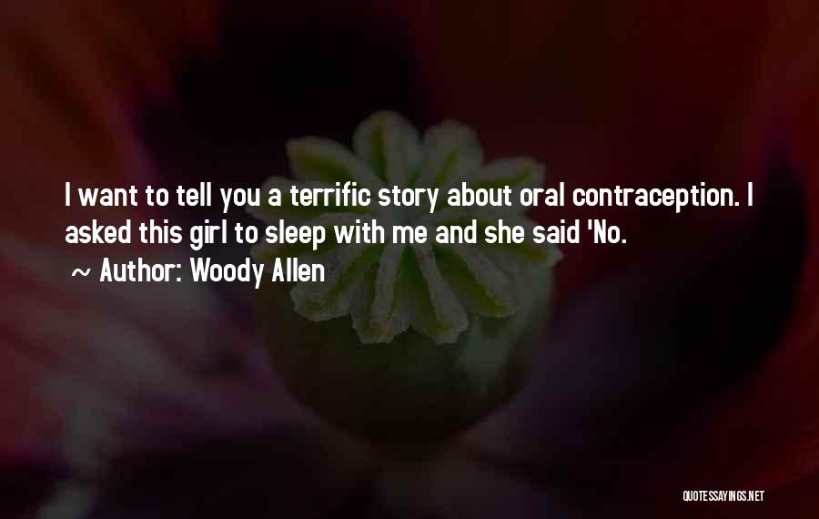 Woody Allen Quotes: I Want To Tell You A Terrific Story About Oral Contraception. I Asked This Girl To Sleep With Me And