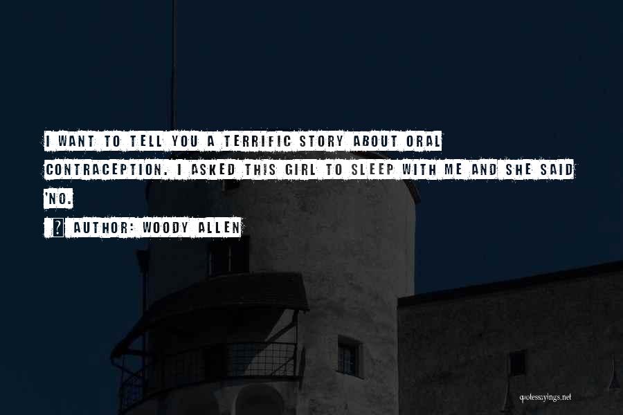 Woody Allen Quotes: I Want To Tell You A Terrific Story About Oral Contraception. I Asked This Girl To Sleep With Me And