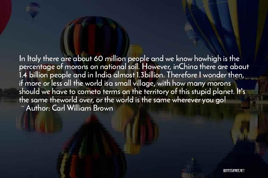 Carl William Brown Quotes: In Italy There Are About 60 Million People And We Know Howhigh Is The Percentage Of Morons On National Soil.