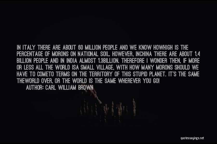 Carl William Brown Quotes: In Italy There Are About 60 Million People And We Know Howhigh Is The Percentage Of Morons On National Soil.