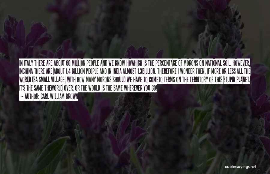 Carl William Brown Quotes: In Italy There Are About 60 Million People And We Know Howhigh Is The Percentage Of Morons On National Soil.