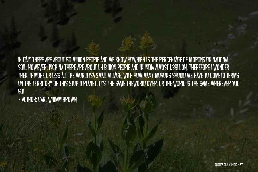 Carl William Brown Quotes: In Italy There Are About 60 Million People And We Know Howhigh Is The Percentage Of Morons On National Soil.