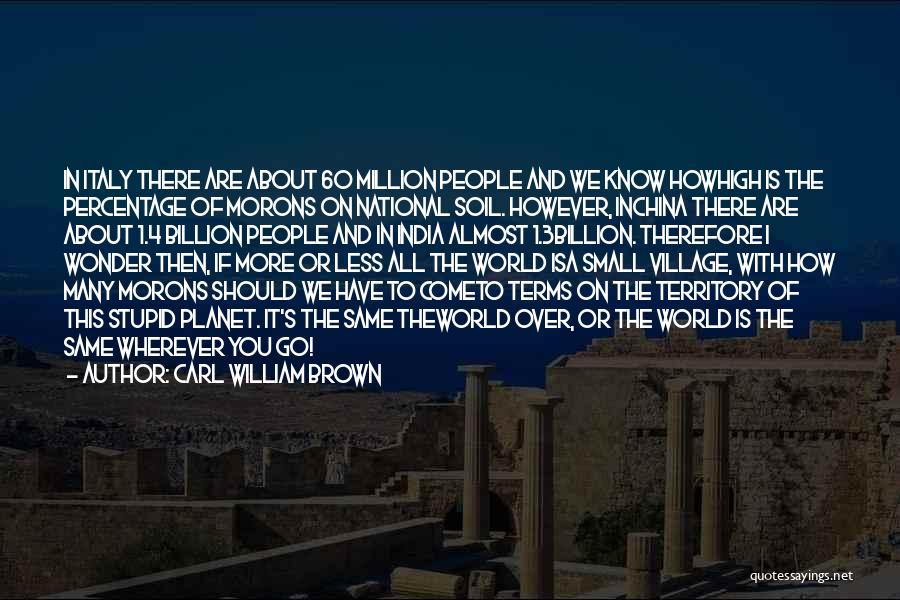 Carl William Brown Quotes: In Italy There Are About 60 Million People And We Know Howhigh Is The Percentage Of Morons On National Soil.