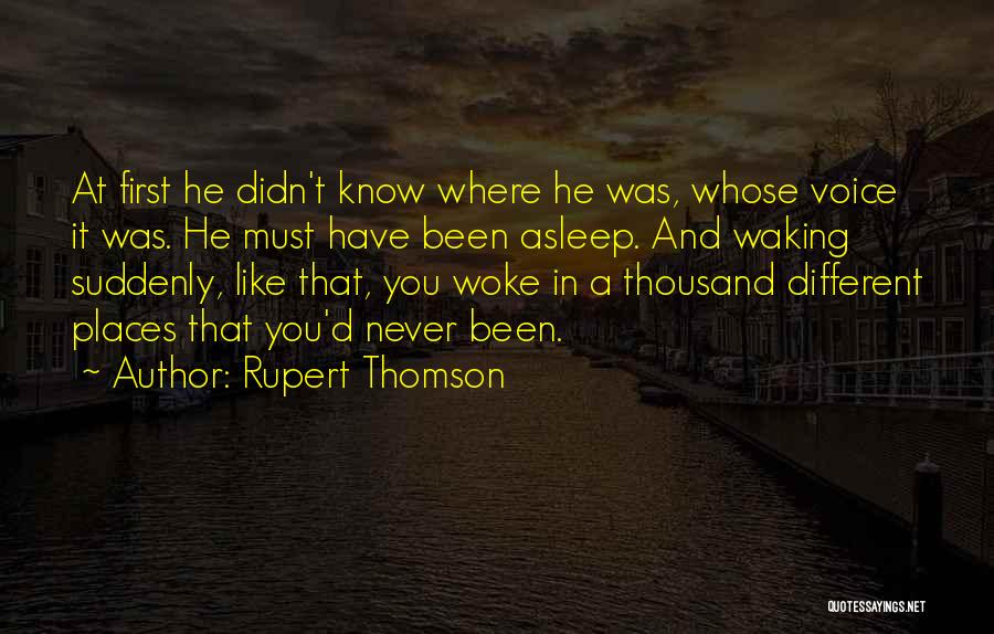 Rupert Thomson Quotes: At First He Didn't Know Where He Was, Whose Voice It Was. He Must Have Been Asleep. And Waking Suddenly,