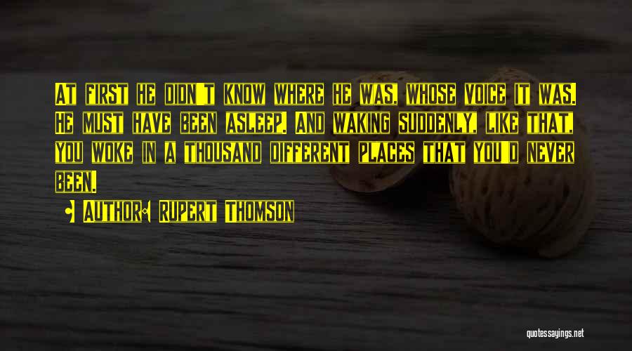 Rupert Thomson Quotes: At First He Didn't Know Where He Was, Whose Voice It Was. He Must Have Been Asleep. And Waking Suddenly,