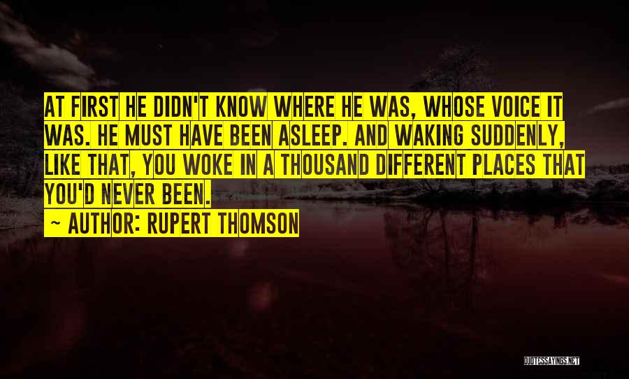 Rupert Thomson Quotes: At First He Didn't Know Where He Was, Whose Voice It Was. He Must Have Been Asleep. And Waking Suddenly,