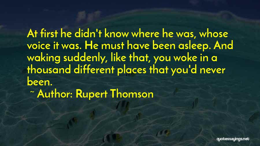 Rupert Thomson Quotes: At First He Didn't Know Where He Was, Whose Voice It Was. He Must Have Been Asleep. And Waking Suddenly,