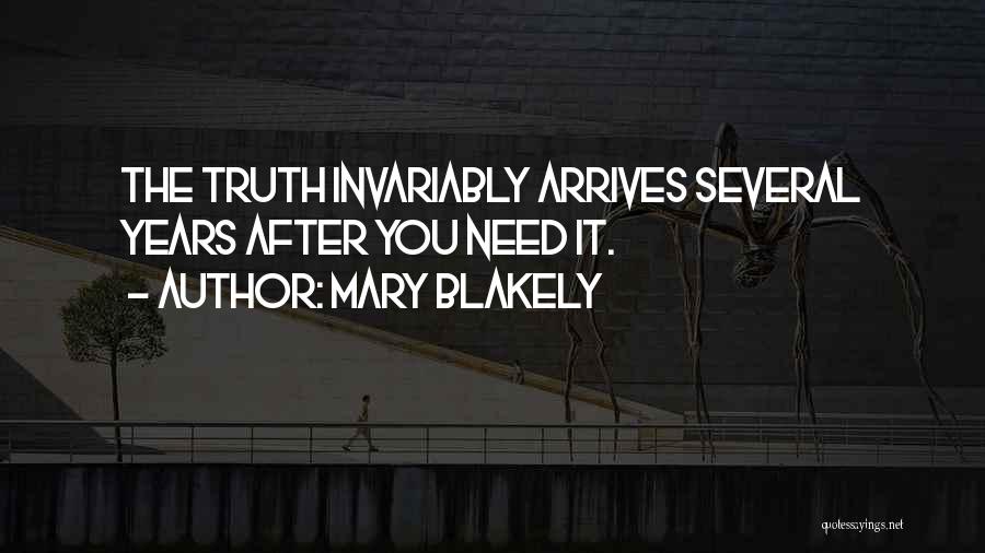 Mary Blakely Quotes: The Truth Invariably Arrives Several Years After You Need It.