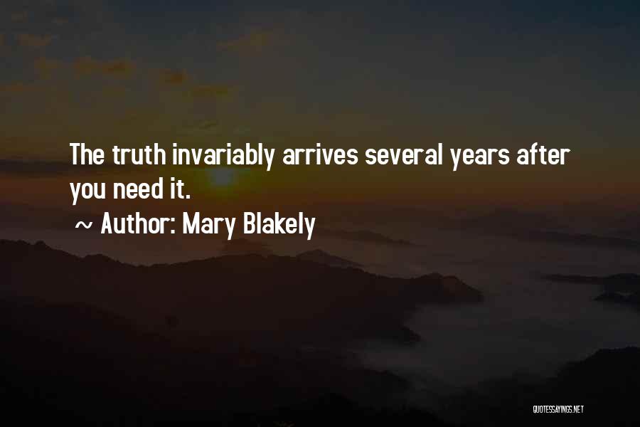 Mary Blakely Quotes: The Truth Invariably Arrives Several Years After You Need It.