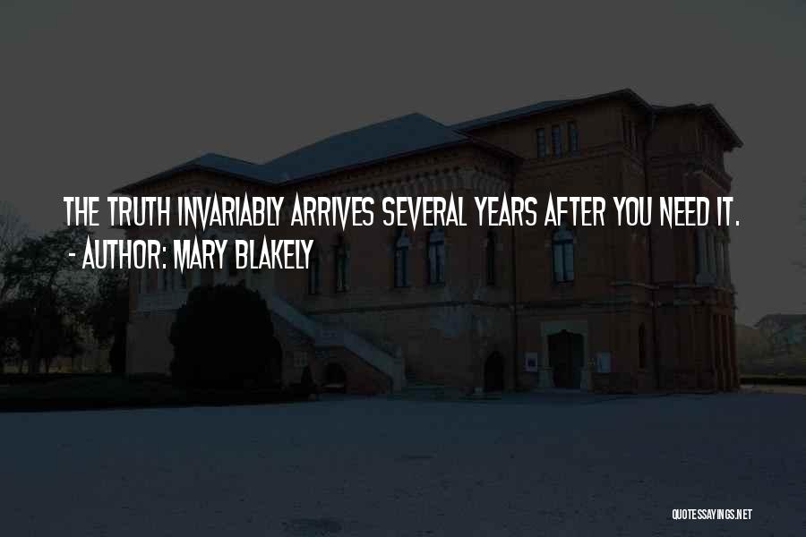 Mary Blakely Quotes: The Truth Invariably Arrives Several Years After You Need It.