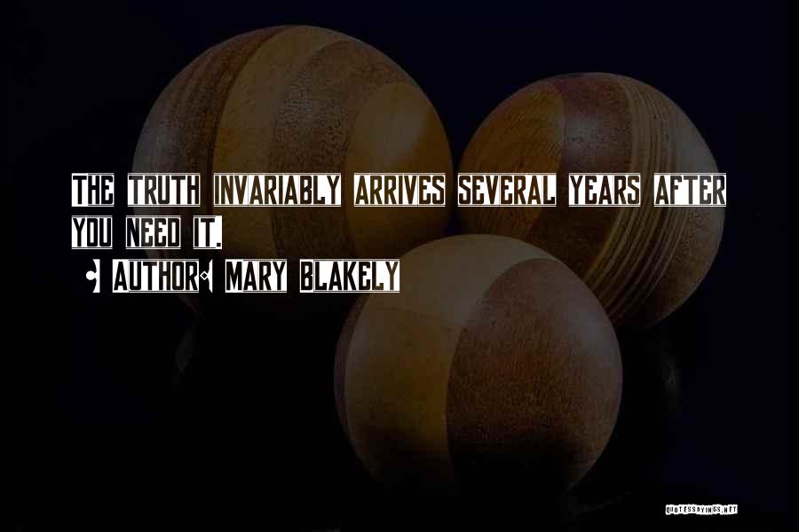 Mary Blakely Quotes: The Truth Invariably Arrives Several Years After You Need It.