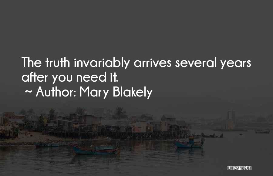 Mary Blakely Quotes: The Truth Invariably Arrives Several Years After You Need It.