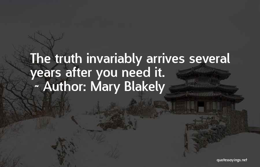 Mary Blakely Quotes: The Truth Invariably Arrives Several Years After You Need It.