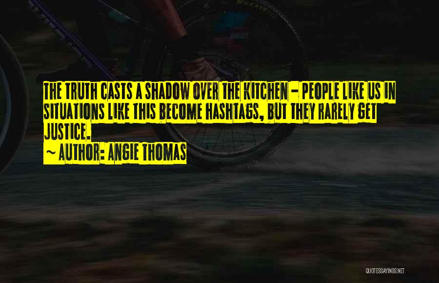 Angie Thomas Quotes: The Truth Casts A Shadow Over The Kitchen - People Like Us In Situations Like This Become Hashtags, But They