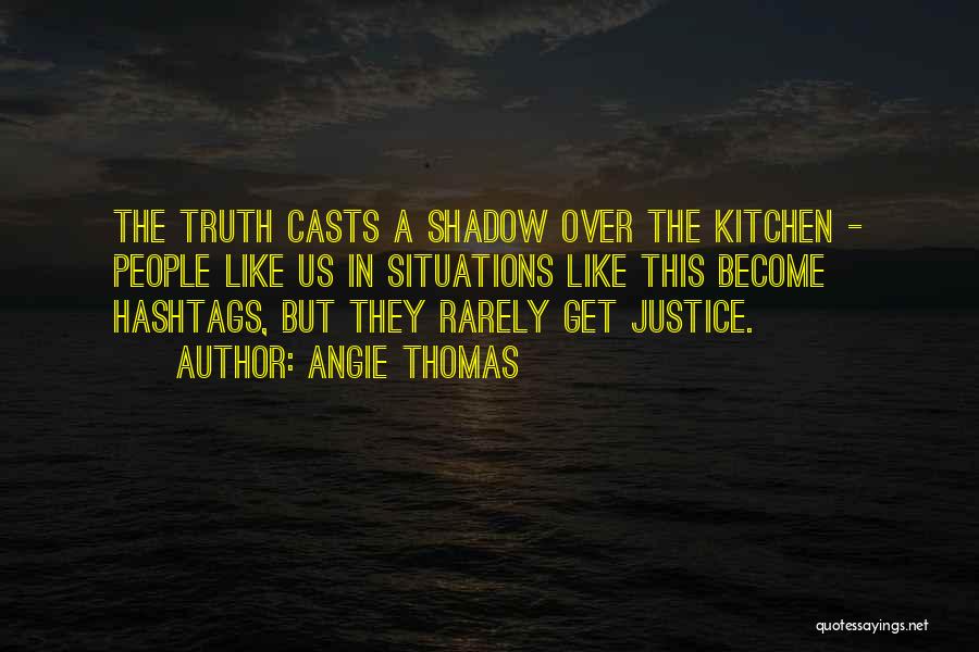 Angie Thomas Quotes: The Truth Casts A Shadow Over The Kitchen - People Like Us In Situations Like This Become Hashtags, But They