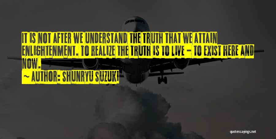 Shunryu Suzuki Quotes: It Is Not After We Understand The Truth That We Attain Enlightenment. To Realize The Truth Is To Live -