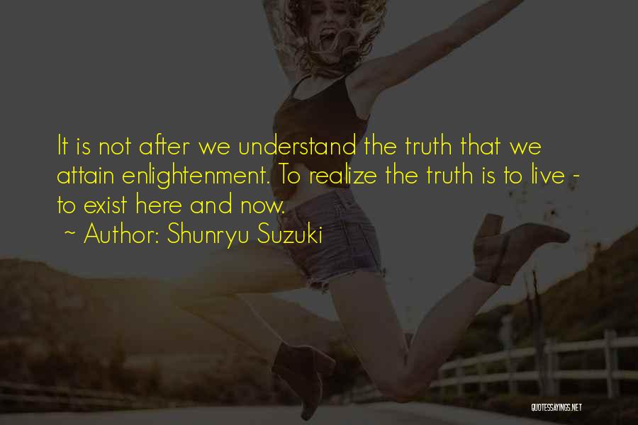 Shunryu Suzuki Quotes: It Is Not After We Understand The Truth That We Attain Enlightenment. To Realize The Truth Is To Live -