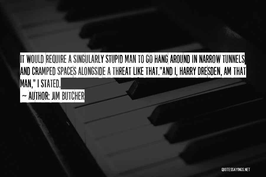 Jim Butcher Quotes: It Would Require A Singularly Stupid Man To Go Hang Around In Narrow Tunnels And Cramped Spaces Alongside A Threat