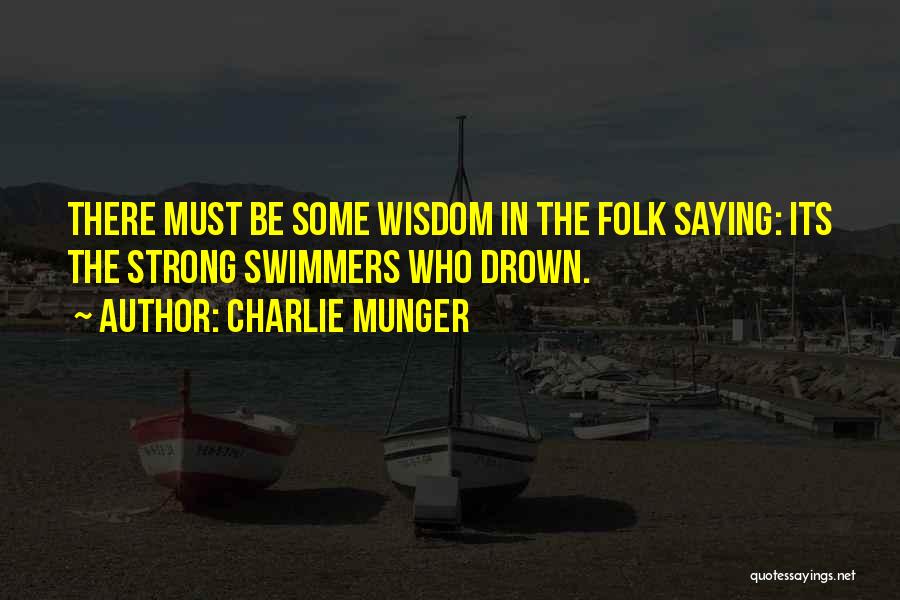 Charlie Munger Quotes: There Must Be Some Wisdom In The Folk Saying: Its The Strong Swimmers Who Drown.