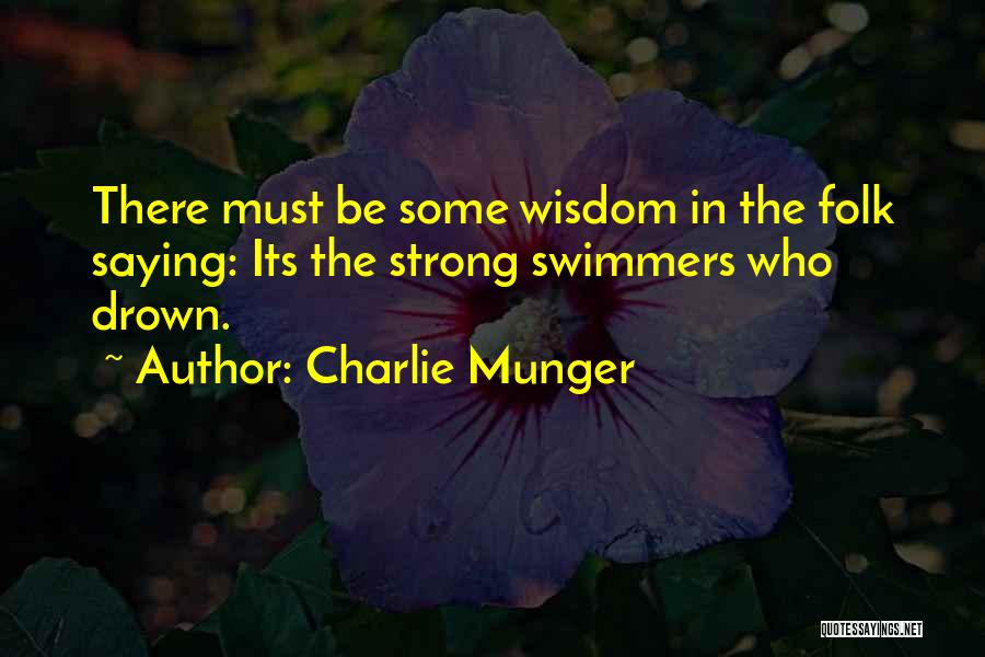 Charlie Munger Quotes: There Must Be Some Wisdom In The Folk Saying: Its The Strong Swimmers Who Drown.