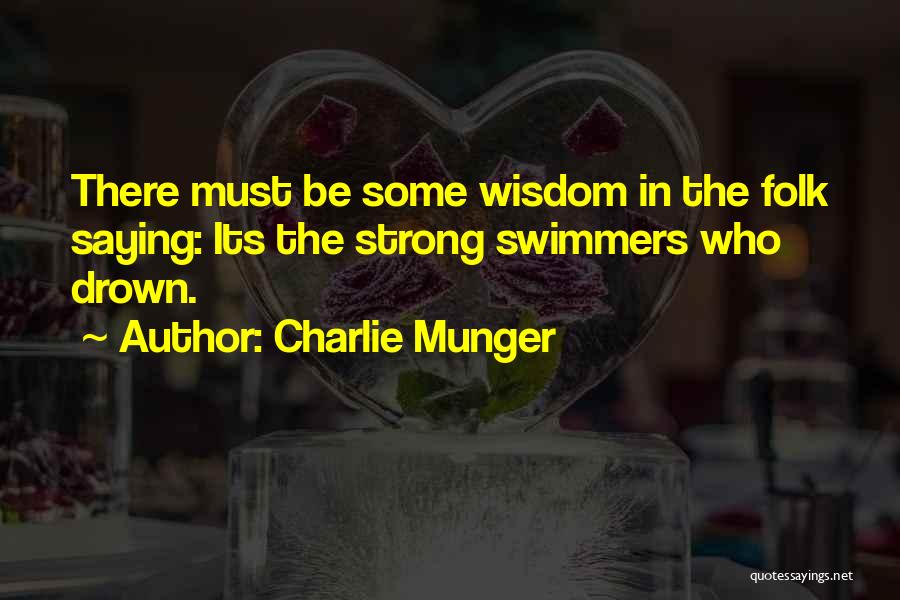 Charlie Munger Quotes: There Must Be Some Wisdom In The Folk Saying: Its The Strong Swimmers Who Drown.