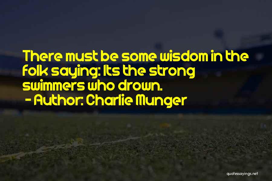 Charlie Munger Quotes: There Must Be Some Wisdom In The Folk Saying: Its The Strong Swimmers Who Drown.