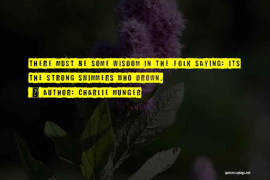 Charlie Munger Quotes: There Must Be Some Wisdom In The Folk Saying: Its The Strong Swimmers Who Drown.