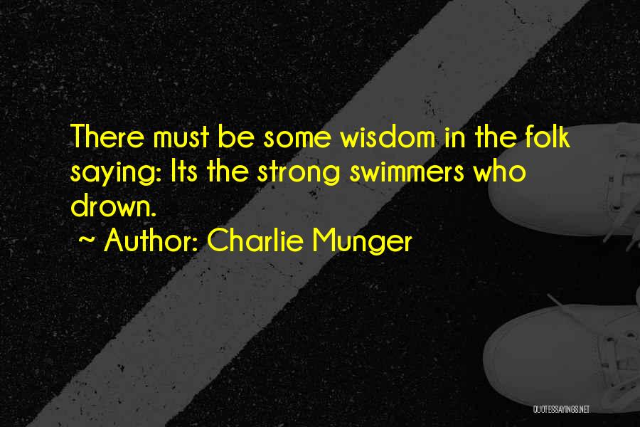 Charlie Munger Quotes: There Must Be Some Wisdom In The Folk Saying: Its The Strong Swimmers Who Drown.