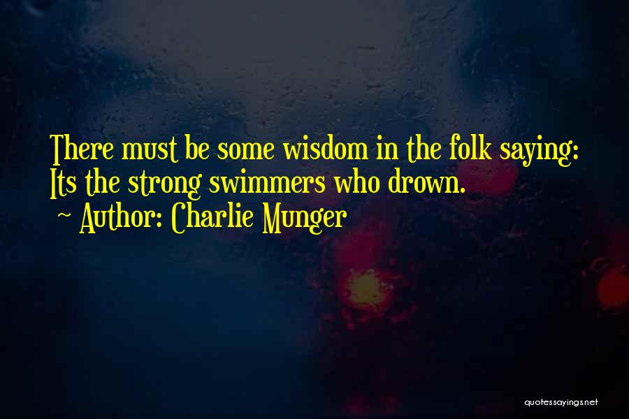 Charlie Munger Quotes: There Must Be Some Wisdom In The Folk Saying: Its The Strong Swimmers Who Drown.