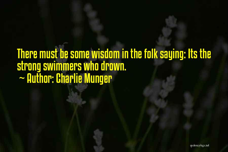 Charlie Munger Quotes: There Must Be Some Wisdom In The Folk Saying: Its The Strong Swimmers Who Drown.