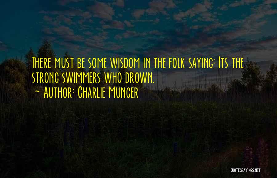 Charlie Munger Quotes: There Must Be Some Wisdom In The Folk Saying: Its The Strong Swimmers Who Drown.