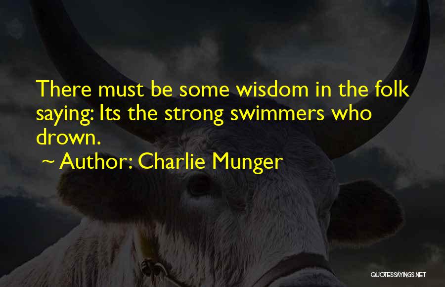 Charlie Munger Quotes: There Must Be Some Wisdom In The Folk Saying: Its The Strong Swimmers Who Drown.