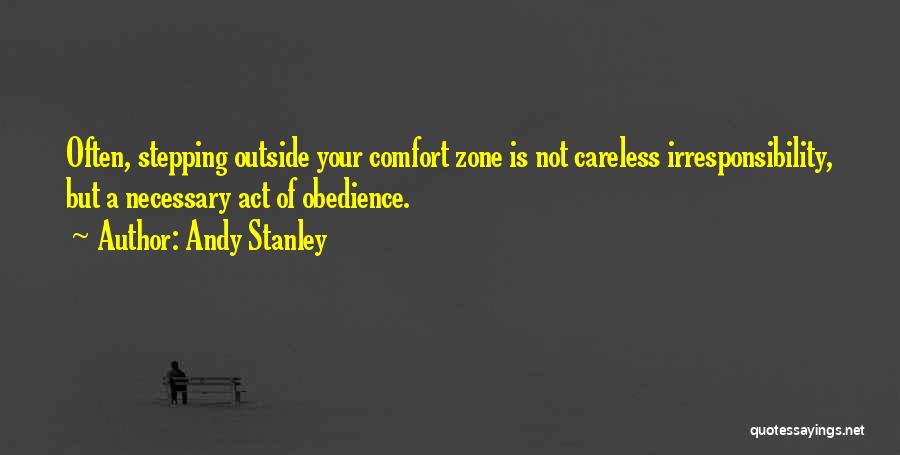 Andy Stanley Quotes: Often, Stepping Outside Your Comfort Zone Is Not Careless Irresponsibility, But A Necessary Act Of Obedience.