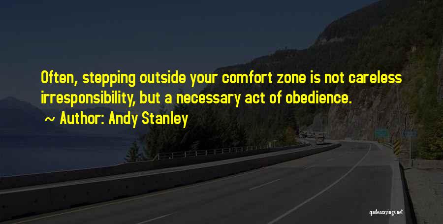 Andy Stanley Quotes: Often, Stepping Outside Your Comfort Zone Is Not Careless Irresponsibility, But A Necessary Act Of Obedience.