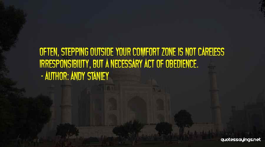 Andy Stanley Quotes: Often, Stepping Outside Your Comfort Zone Is Not Careless Irresponsibility, But A Necessary Act Of Obedience.