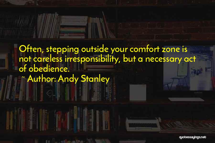Andy Stanley Quotes: Often, Stepping Outside Your Comfort Zone Is Not Careless Irresponsibility, But A Necessary Act Of Obedience.