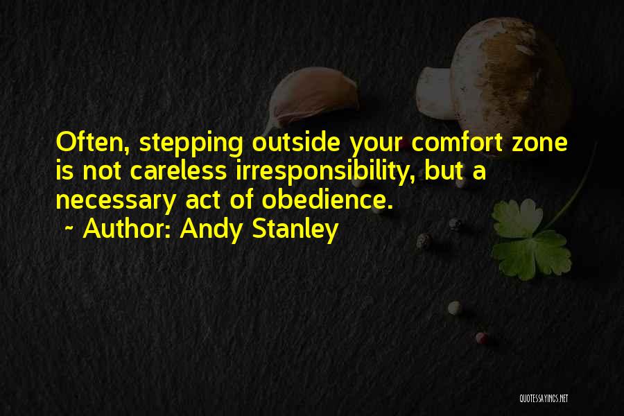 Andy Stanley Quotes: Often, Stepping Outside Your Comfort Zone Is Not Careless Irresponsibility, But A Necessary Act Of Obedience.