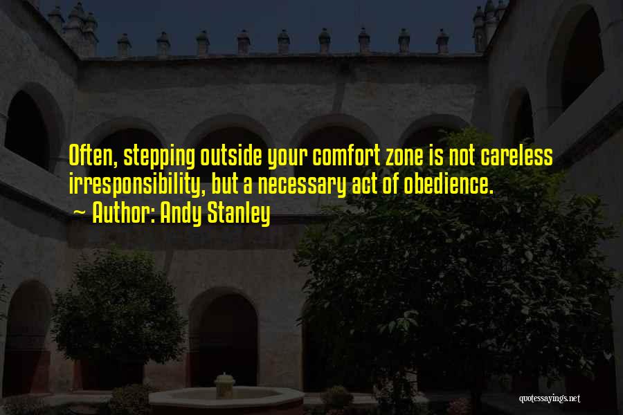 Andy Stanley Quotes: Often, Stepping Outside Your Comfort Zone Is Not Careless Irresponsibility, But A Necessary Act Of Obedience.