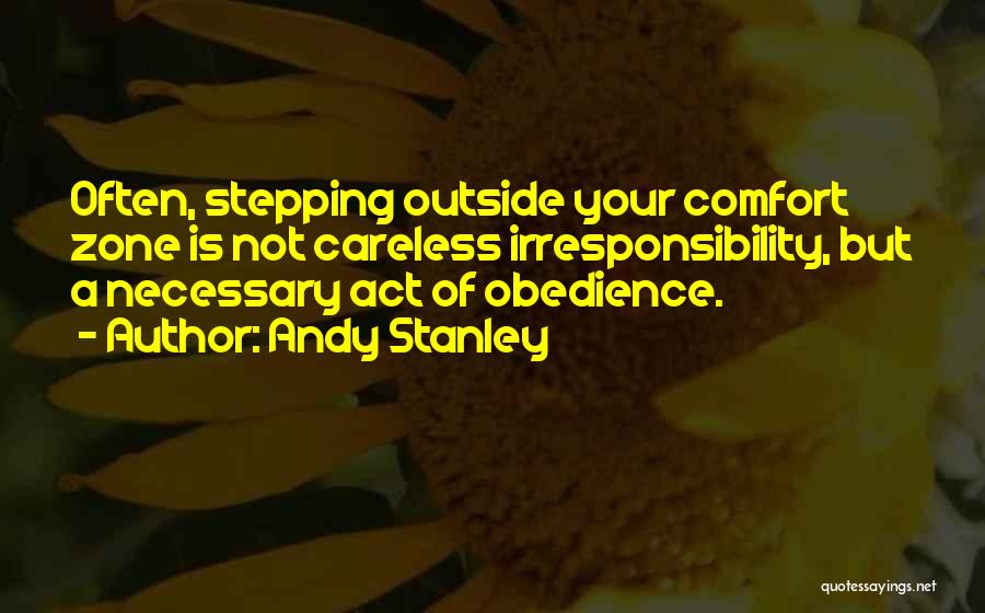Andy Stanley Quotes: Often, Stepping Outside Your Comfort Zone Is Not Careless Irresponsibility, But A Necessary Act Of Obedience.