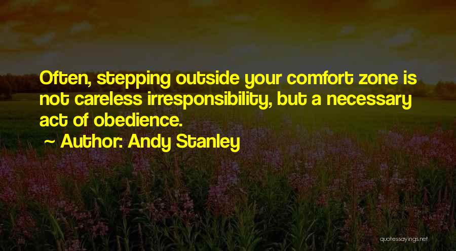 Andy Stanley Quotes: Often, Stepping Outside Your Comfort Zone Is Not Careless Irresponsibility, But A Necessary Act Of Obedience.