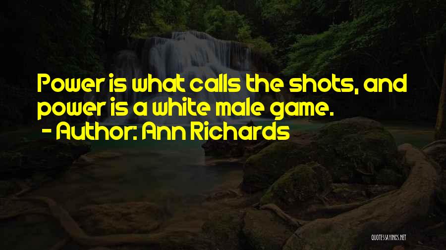 Ann Richards Quotes: Power Is What Calls The Shots, And Power Is A White Male Game.