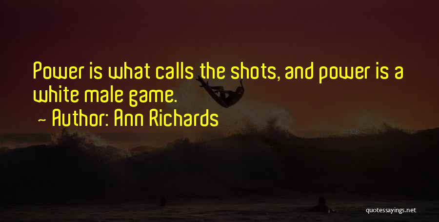 Ann Richards Quotes: Power Is What Calls The Shots, And Power Is A White Male Game.