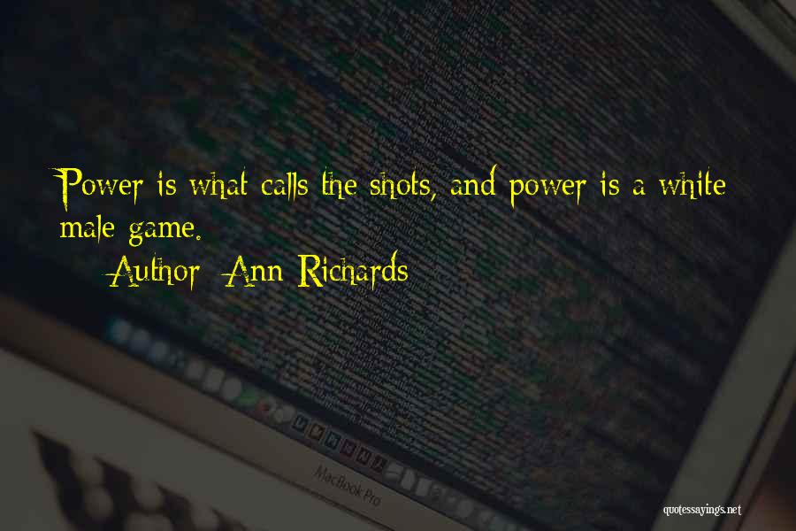 Ann Richards Quotes: Power Is What Calls The Shots, And Power Is A White Male Game.