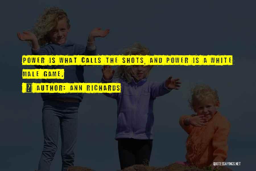 Ann Richards Quotes: Power Is What Calls The Shots, And Power Is A White Male Game.