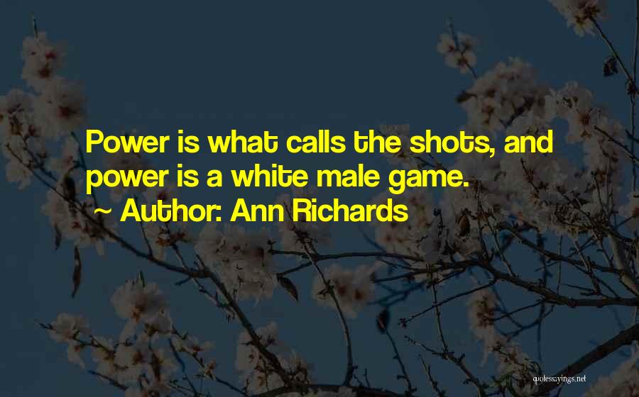Ann Richards Quotes: Power Is What Calls The Shots, And Power Is A White Male Game.