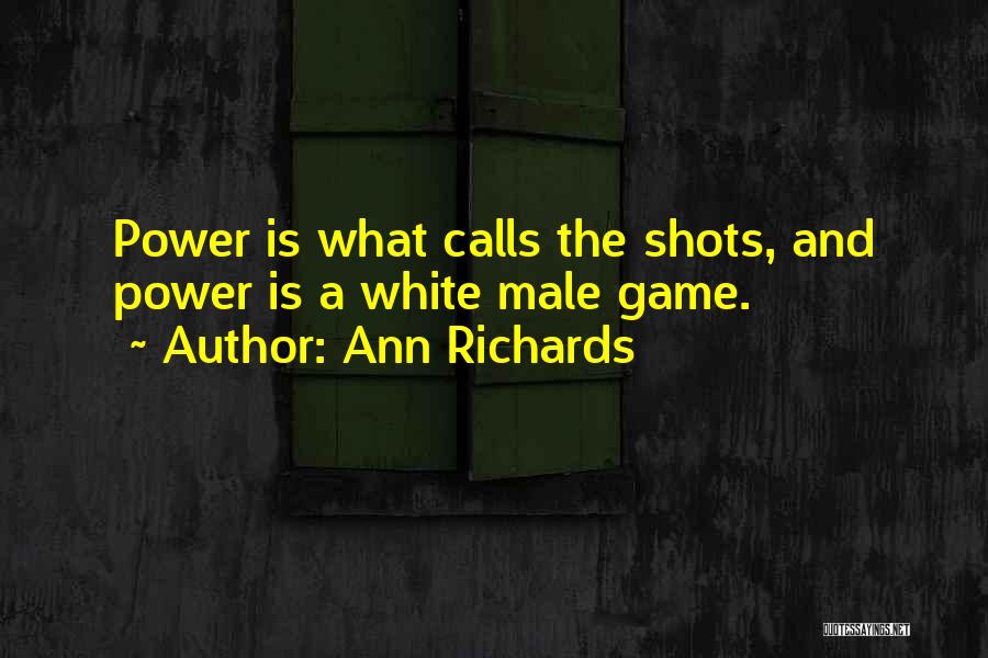 Ann Richards Quotes: Power Is What Calls The Shots, And Power Is A White Male Game.