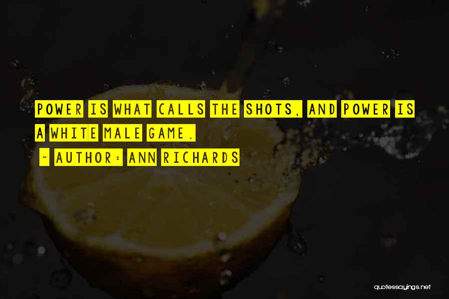 Ann Richards Quotes: Power Is What Calls The Shots, And Power Is A White Male Game.