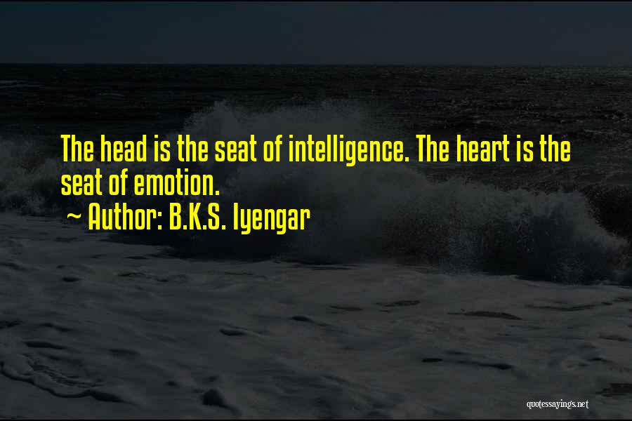 B.K.S. Iyengar Quotes: The Head Is The Seat Of Intelligence. The Heart Is The Seat Of Emotion.