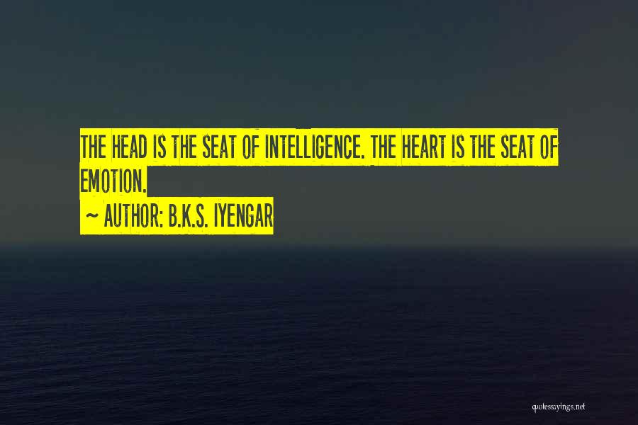 B.K.S. Iyengar Quotes: The Head Is The Seat Of Intelligence. The Heart Is The Seat Of Emotion.